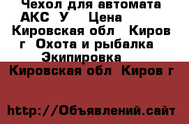 Чехол для автомата АКС74У. › Цена ­ 300 - Кировская обл., Киров г. Охота и рыбалка » Экипировка   . Кировская обл.,Киров г.